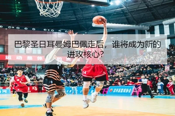 巴黎圣日耳曼姆巴佩走后，谁将成为新的进攻核心？