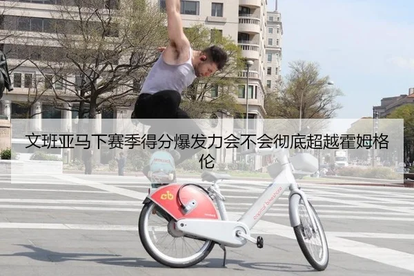 文班亚马下赛季得分爆发力会不会彻底超越霍姆格伦